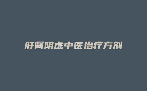 肝肾阴虚中医治疗方剂