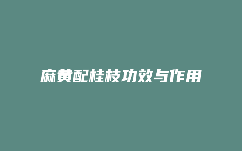 麻黄配桂枝功效与作用