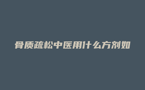 骨质疏松中医用什么方剂如何加减