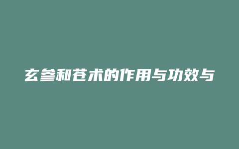 玄参和苍术的作用与功效与作用