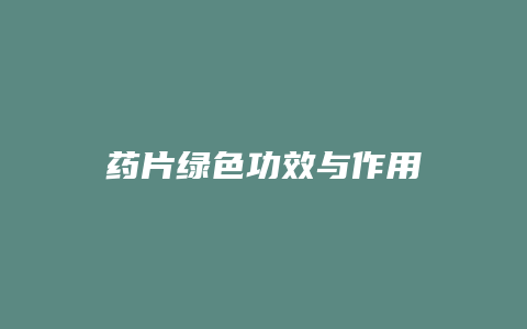 药片绿色功效与作用