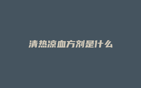 清热凉血方剂是什么