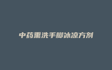 中药熏洗手脚冰凉方剂