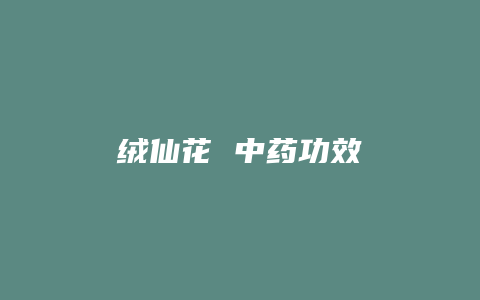 绒仙花 中药功效
