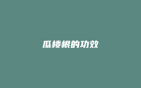 瓜楼根的功效