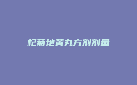 杞菊地黄丸方剂剂量