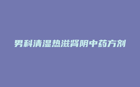 男科清湿热滋肾阴中药方剂