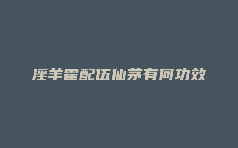 淫羊霍配伍仙茅有何功效