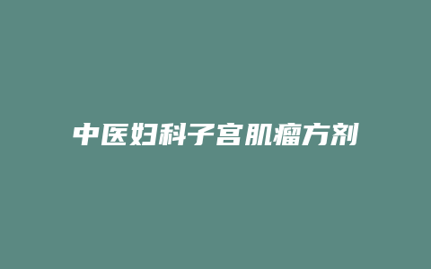 中医妇科子宫肌瘤方剂