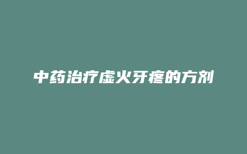 中药治疗虚火牙疼的方剂