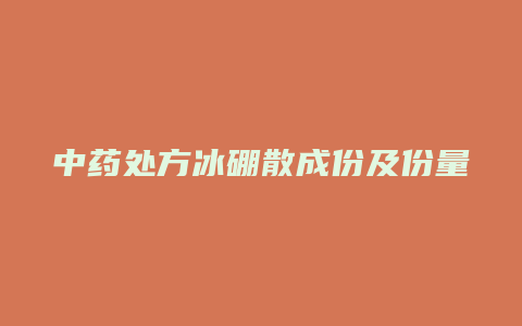 中药处方冰硼散成份及份量功效