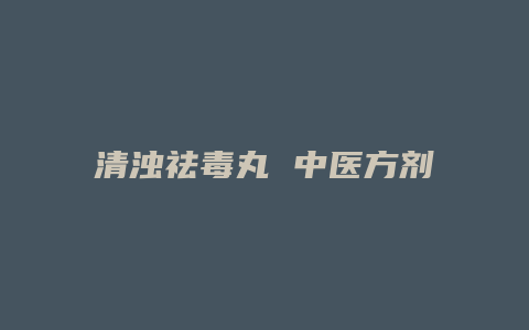 清浊祛毒丸 中医方剂