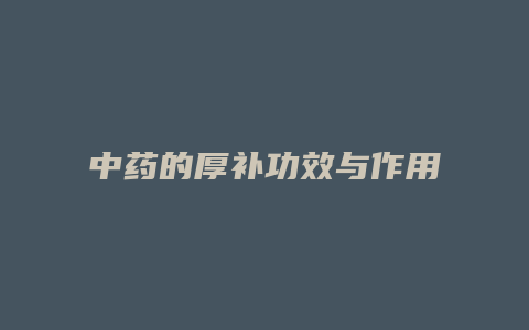 中药的厚补功效与作用