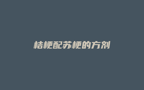 桔梗配苏梗的方剂