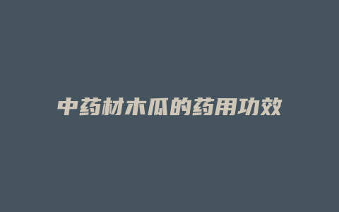 中药材木瓜的药用功效