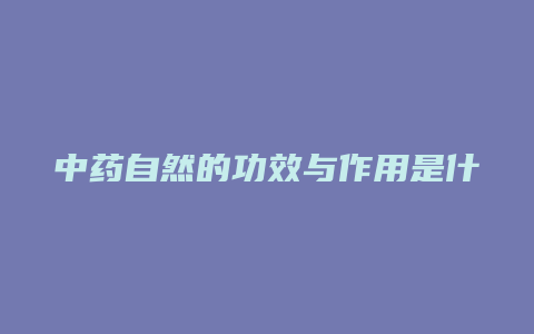 中药自然的功效与作用是什么