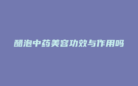 醋泡中药美容功效与作用吗