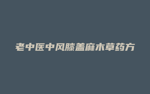 老中医中风膝盖麻木草药方剂
