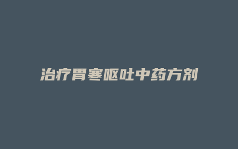 治疗胃寒呕吐中药方剂