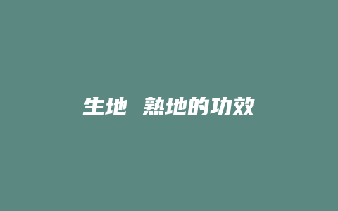 生地 熟地的功效