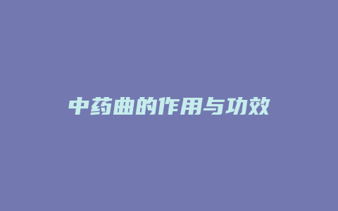 中药曲的作用与功效