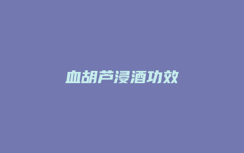 血胡芦浸酒功效