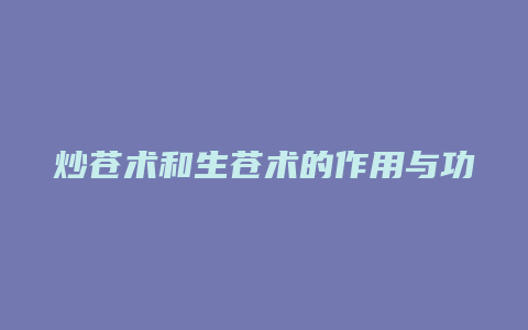 炒苍术和生苍术的作用与功效的差别