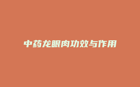 中药龙眼肉功效与作用