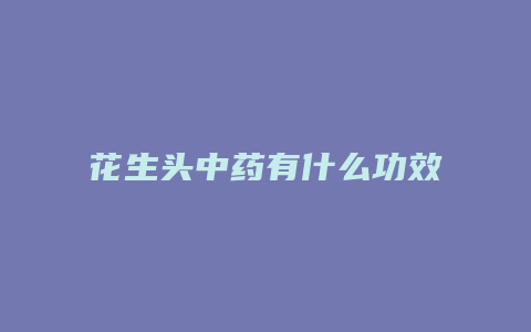 花生头中药有什么功效