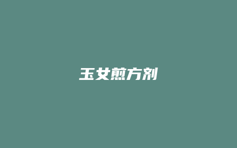 玉女煎方剂