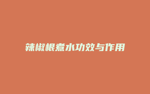 辣椒根煮水功效与作用