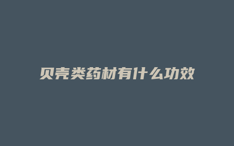 贝壳类药材有什么功效