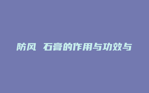 防风 石膏的作用与功效与作用