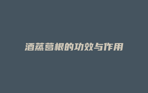 酒蒸葛根的功效与作用