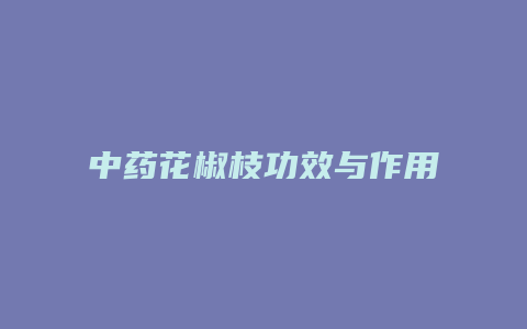 中药花椒枝功效与作用