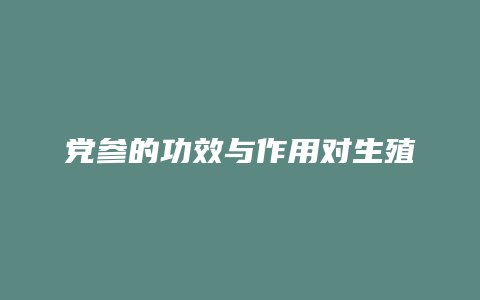 党参的功效与作用对生殖
