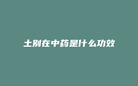 土别在中药是什么功效