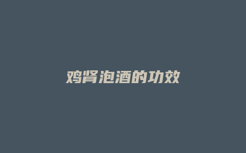 鸡肾泡酒的功效