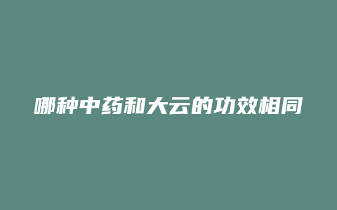 哪种中药和大云的功效相同