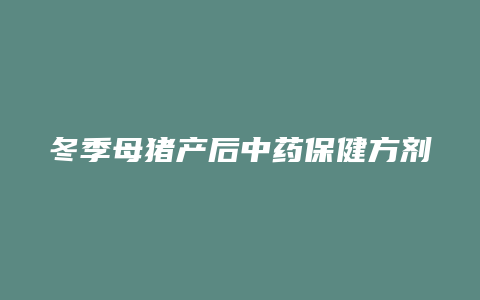 冬季母猪产后中药保健方剂