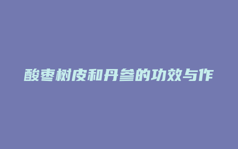 酸枣树皮和丹参的功效与作用