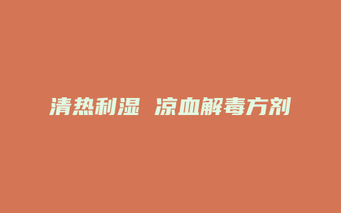 清热利湿 凉血解毒方剂