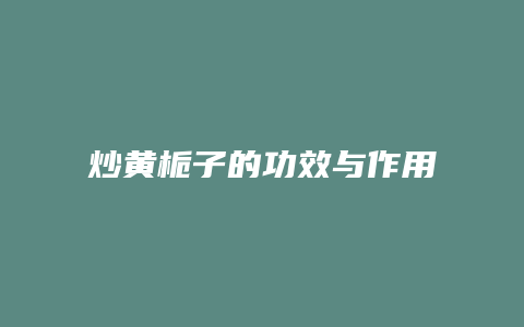 炒黄栀子的功效与作用