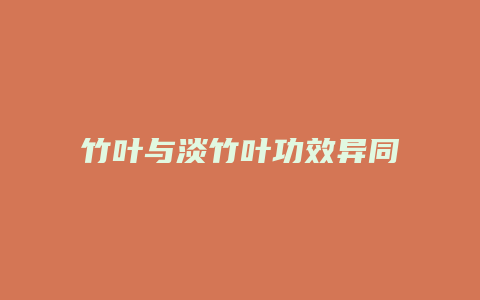 竹叶与淡竹叶功效异同
