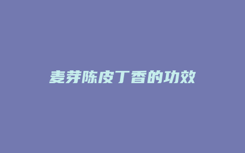 麦芽陈皮丁香的功效