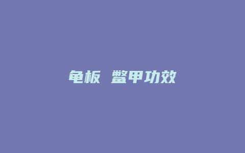 龟板 鳖甲功效