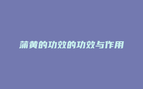 蒲黄的功效的功效与作用
