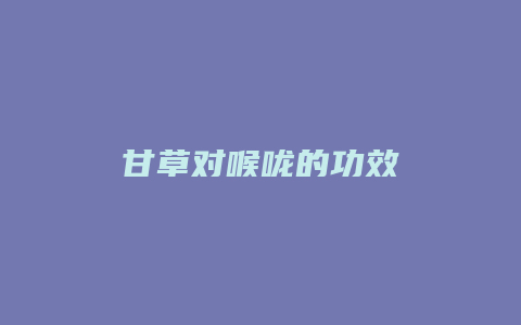 甘草对喉咙的功效