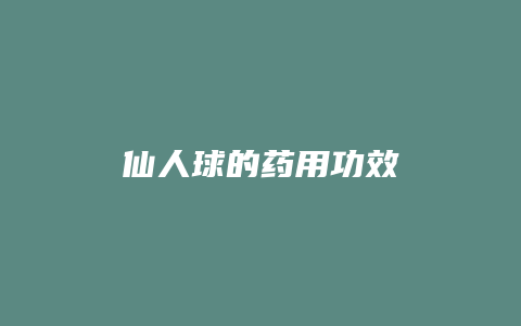 仙人球的药用功效