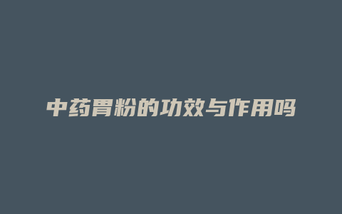 中药胃粉的功效与作用吗